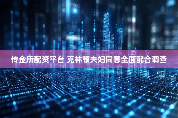 传金所配资平台 克林顿夫妇同意全面配合调查