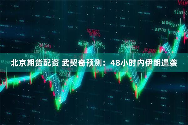北京期货配资 武契奇预测：48小时内伊朗遇袭