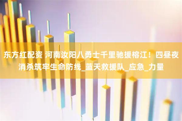 东方红配资 河南汝阳八勇士千里驰援榕江！四昼夜消杀筑牢生命防线_蓝天救援队_应急_力量