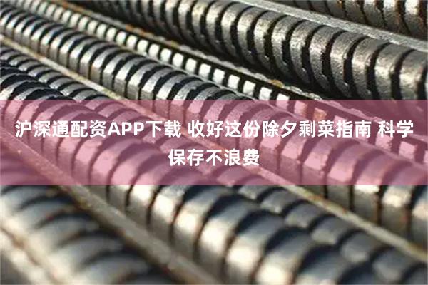 沪深通配资APP下载 收好这份除夕剩菜指南 科学保存不浪费