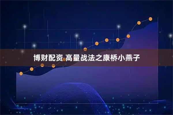 博财配资 高量战法之康桥小燕子