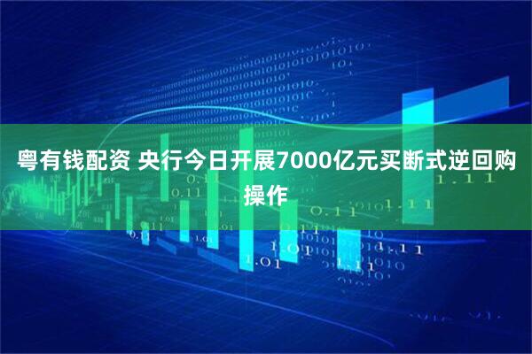 粤有钱配资 央行今日开展7000亿元买断式逆回购操作