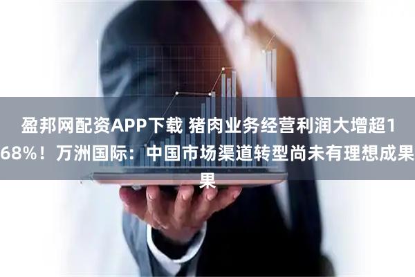 盈邦网配资APP下载 猪肉业务经营利润大增超168%！万洲国际：中国市场渠道转型尚未有理想成果