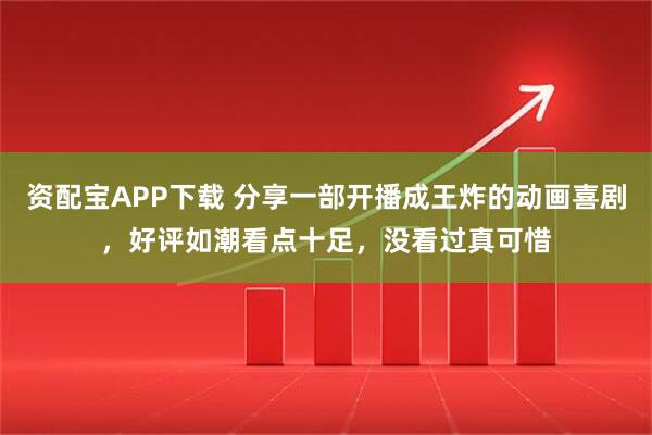 资配宝APP下载 分享一部开播成王炸的动画喜剧，好评如潮看点十足，没看过真可惜
