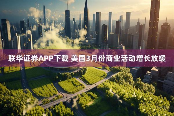 联华证券APP下载 美国3月份商业活动增长放缓