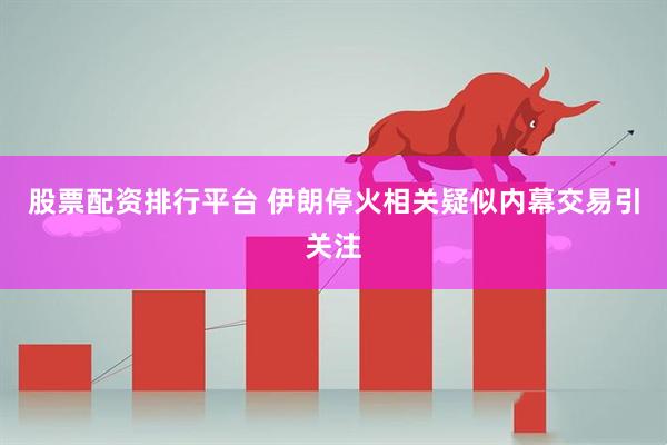 股票配资排行平台 伊朗停火相关疑似内幕交易引关注