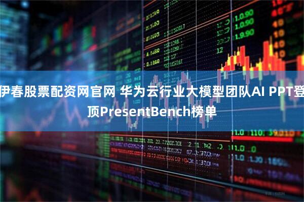 伊春股票配资网官网 华为云行业大模型团队AI PPT登顶PresentBench榜单